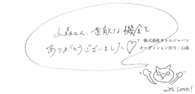 山森さん、素敵な機会をありがとうございました　株式会社サトルジャパン　オーディション担当：山森