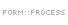 FORM::PROCESS